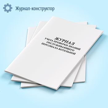 Журнал учета проверки знаний обслуживающего персонала котельной